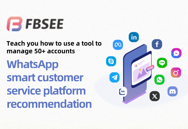 Which WhatsApp smart customer service platform is better? Teach you how to manage 50+ accounts with one tool